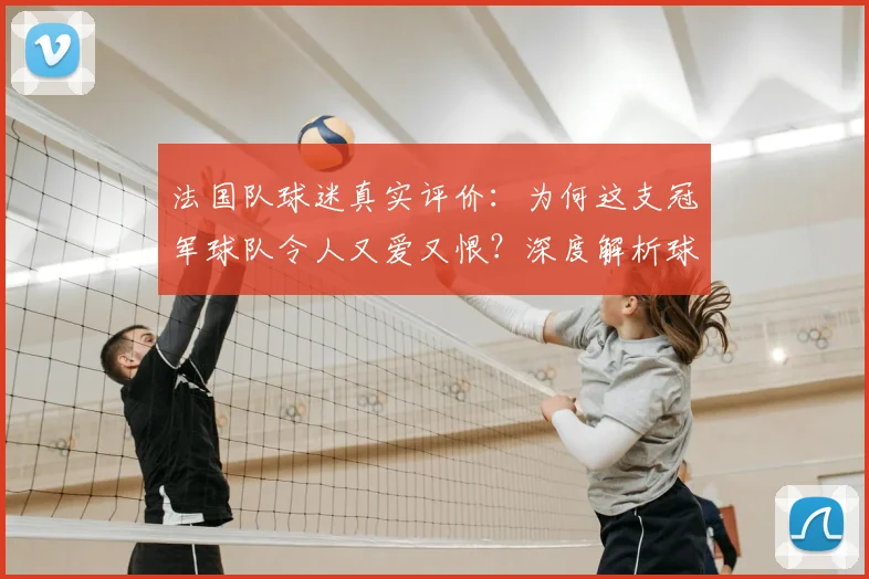 法国队球迷真实评价：为何这支冠军球队令人又爱又恨？深度解析球迷矛盾心理