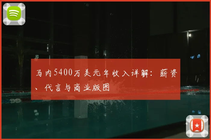 马内5400万美元年收入详解:薪资、代言与商业版图