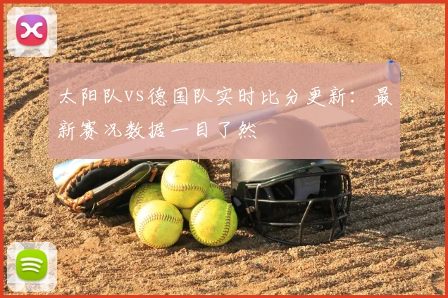 太阳队vs德国队实时比分更新:最新赛况数据一目了然