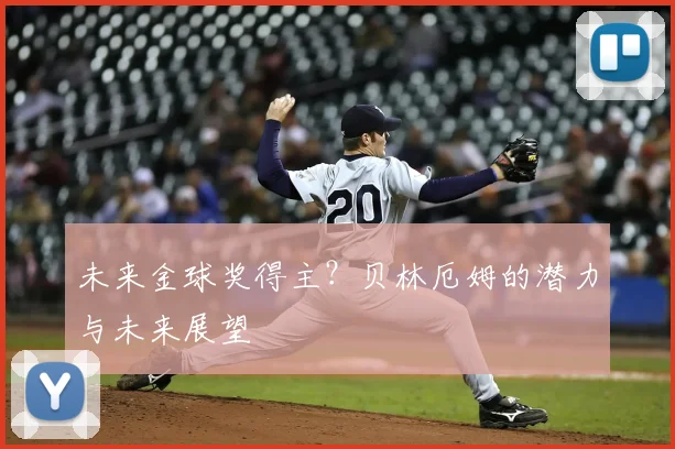 未来金球奖得主？贝林厄姆的潜力与未来展望