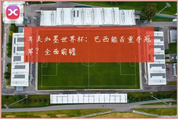 年美加墨世界杯:巴西能否重夺冠军?全面前瞻