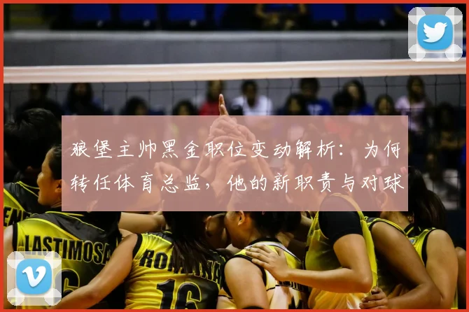 狼堡主帅黑金职位变动解析:为何转任体育总监,他的新职责与对球队影响全知道