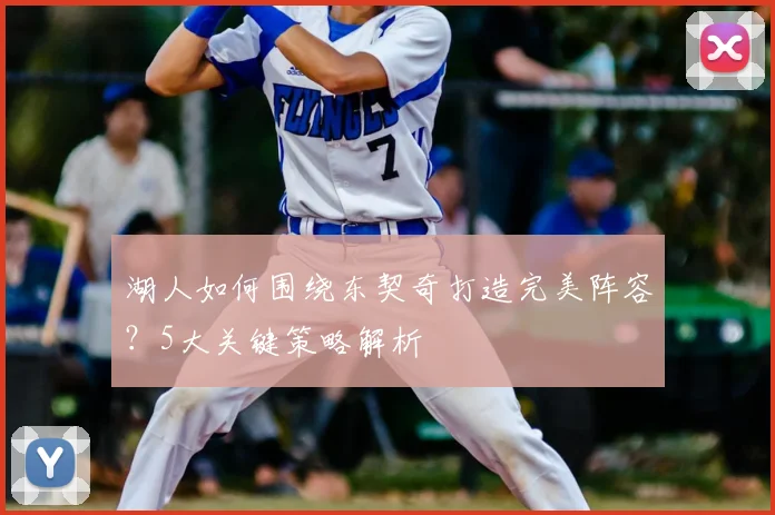 湖人如何围绕东契奇打造完美阵容？5大关键策略解析