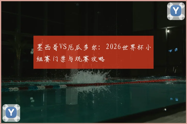 墨西哥VS厄瓜多尔:2026世界杯小组赛门票与观赛攻略