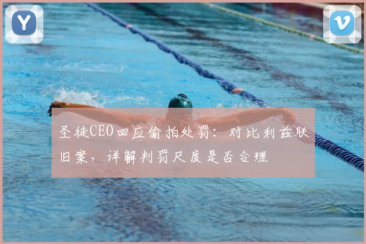 圣徒CEO回应偷拍处罚：对比利兹联旧案，详解判罚尺度是否合理