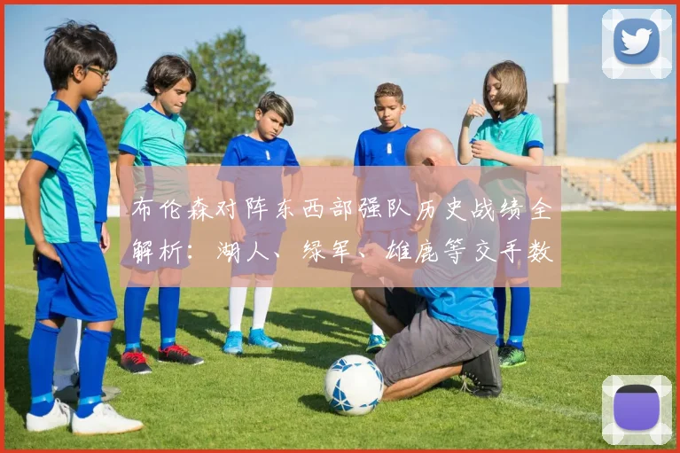 布伦森对阵东西部强队历史战绩全解析:湖人、绿军、雄鹿等交手数据一键查询指南