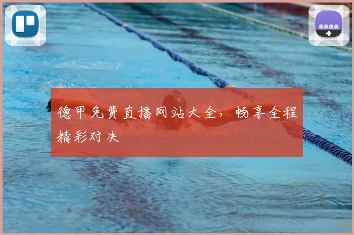 德甲免费直播网站大全，畅享全程精彩对决